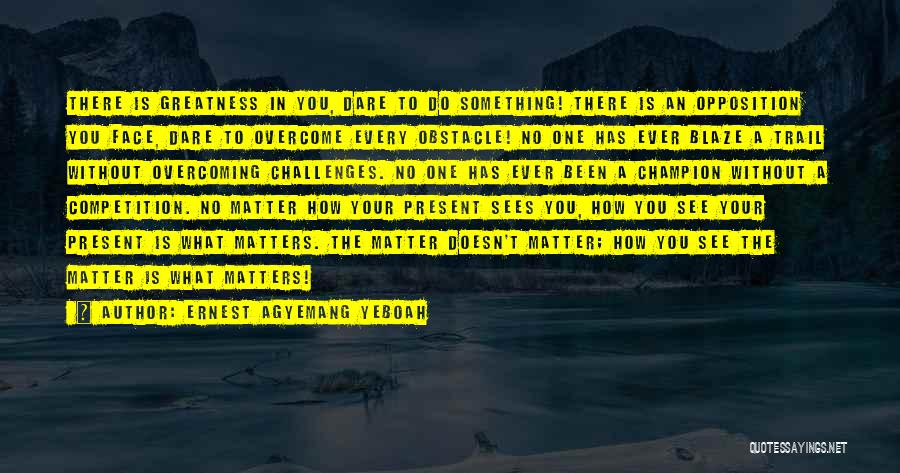 Overcoming Challenges In Life Quotes By Ernest Agyemang Yeboah
