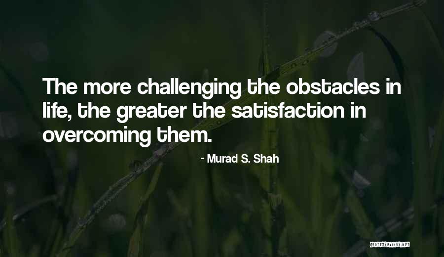 Overcoming Life Obstacles Quotes By Murad S. Shah Overcoming Life Obstacles Quotes By Murad S. Shah