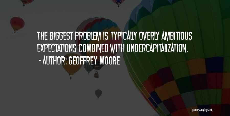 Overly Ambitious Quotes By Geoffrey Moore