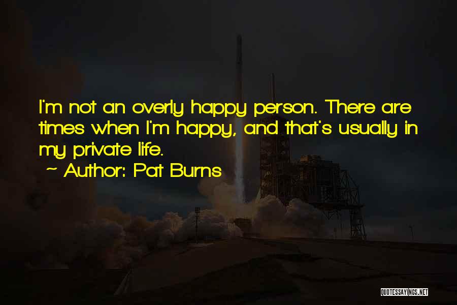 Overly Happy Quotes By Pat Burns