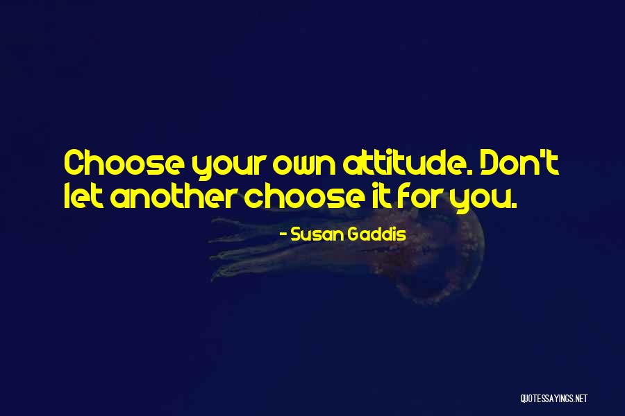 Own Your Attitude Quotes By Susan Gaddis Own Your Attitude Quotes By Susan Gaddis