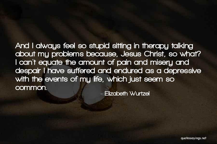 Pain About Life Quotes By Elizabeth Wurtzel Pain About Life Quotes By Elizabeth Wurtzel