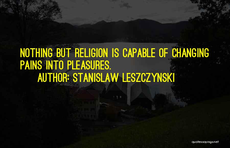 Pain Changing You Quotes By Stanislaw Leszczynski