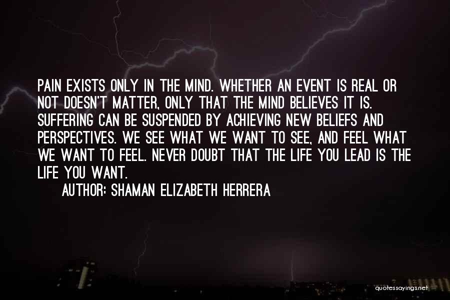 Pain Is Mind Over Matter Quotes By Shaman Elizabeth Herrera