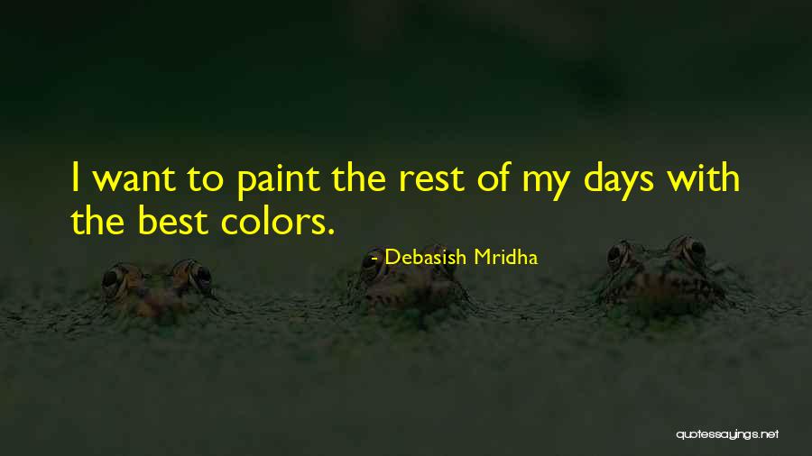Paint The Rest Of My Days Quotes By Debasish Mridha Paint The Rest Of My Days Quotes By Debasish Mridha