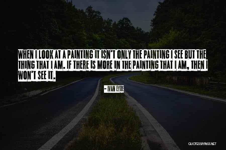 Painting That Looks Quotes By Ivan Eyre Painting That Looks Quotes By Ivan Eyre