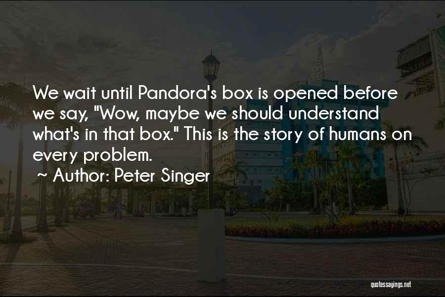 Pandora's Box Story Quotes By Peter Singer