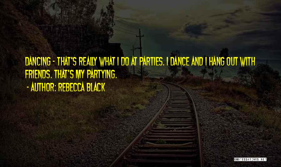 Partying And Friends Quotes By Rebecca Black