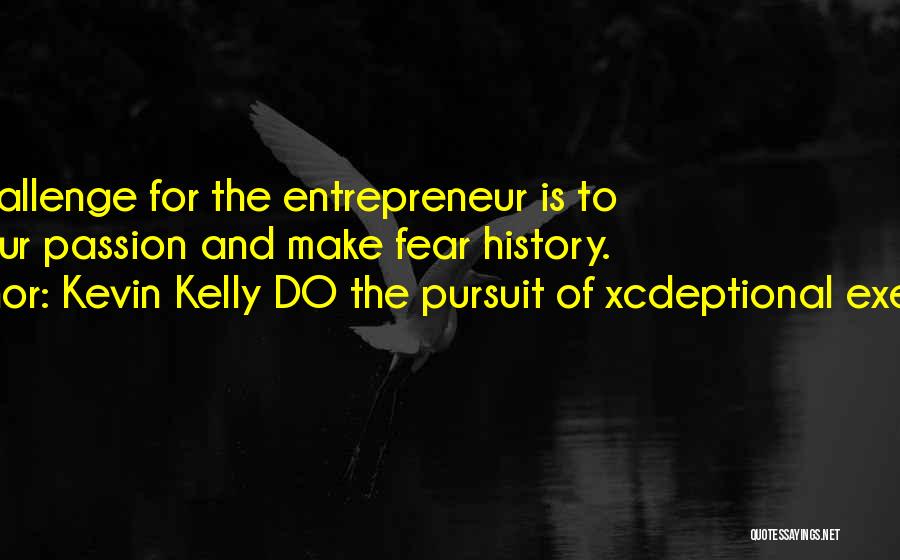 Passion And Leadership Quotes By Kevin Kelly DO The Pursuit Of Xcdeptional Execution