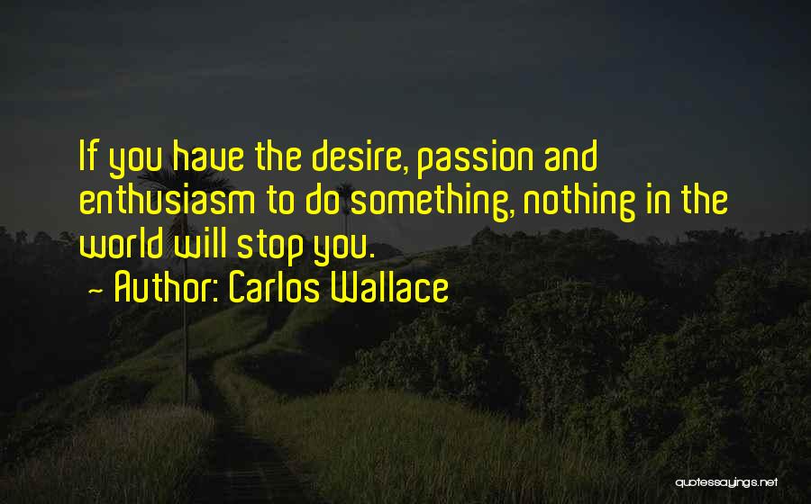 Passion To Do Something Quotes By Carlos Wallace