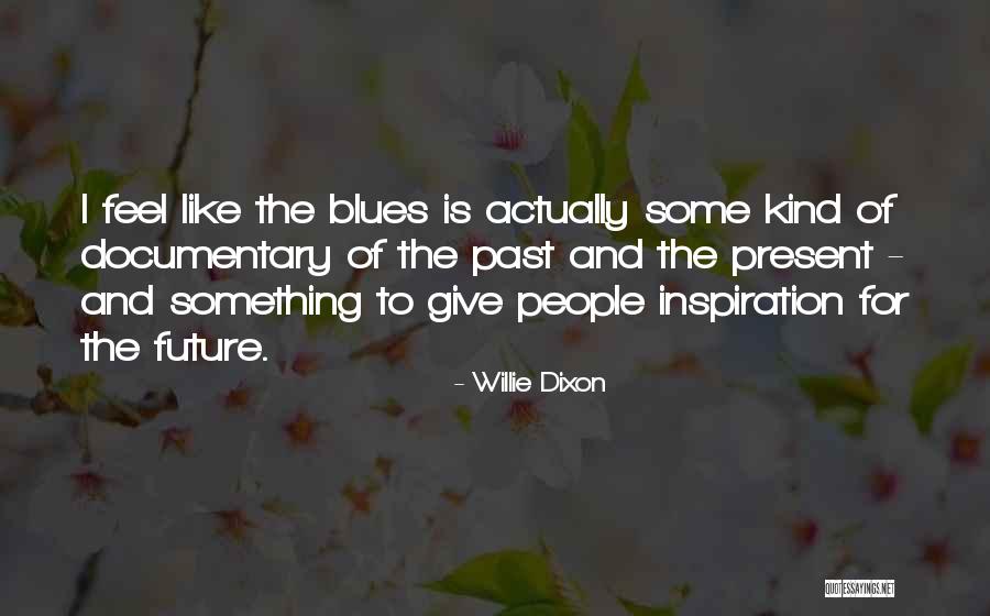 Past Is The Past Present Quotes By Willie Dixon Past Is The Past Present Quotes By Willie Dixon