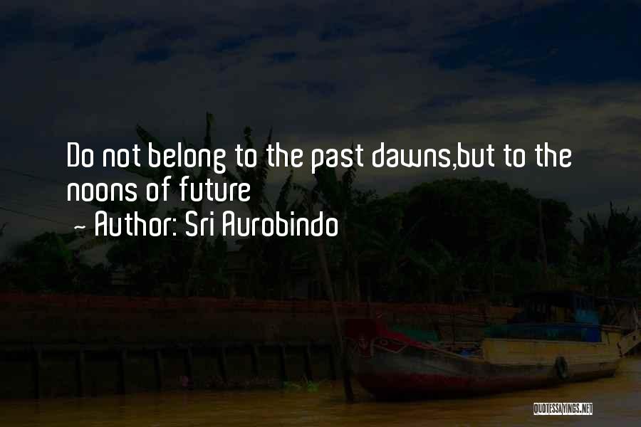 Past Not Future Quotes By Sri Aurobindo