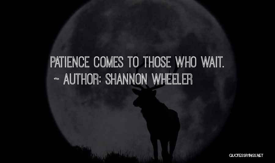 Patience Comes To Those Who Wait Quotes By Shannon Wheeler