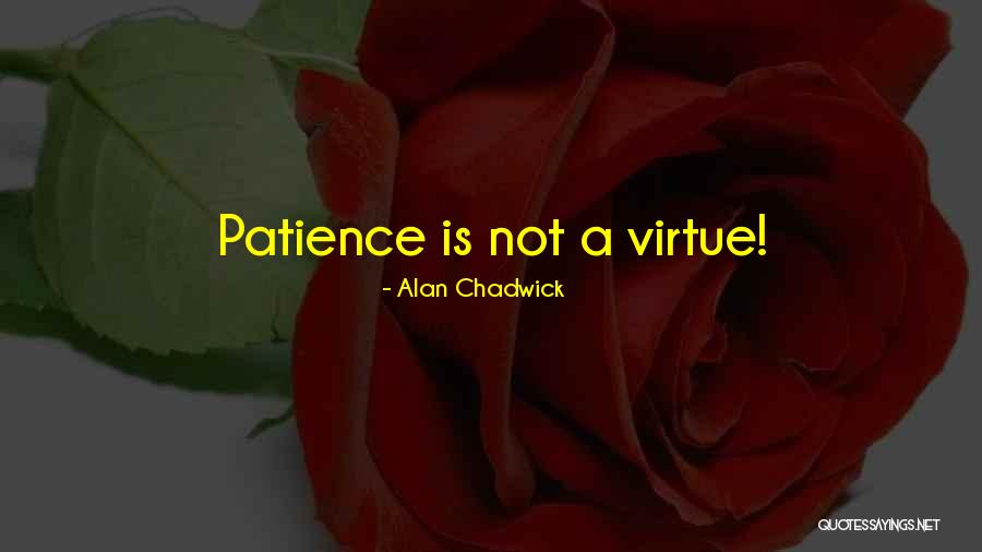 Patience Is A Virtue Quotes By Alan Chadwick Patience Is A Virtue Quotes By Alan Chadwick