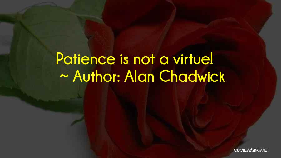 Patience Virtue Quotes By Alan Chadwick