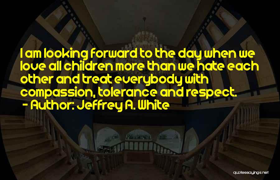 Peace Love Tolerance Quotes By Jeffrey A. White Peace Love Tolerance Quotes By Jeffrey A. White