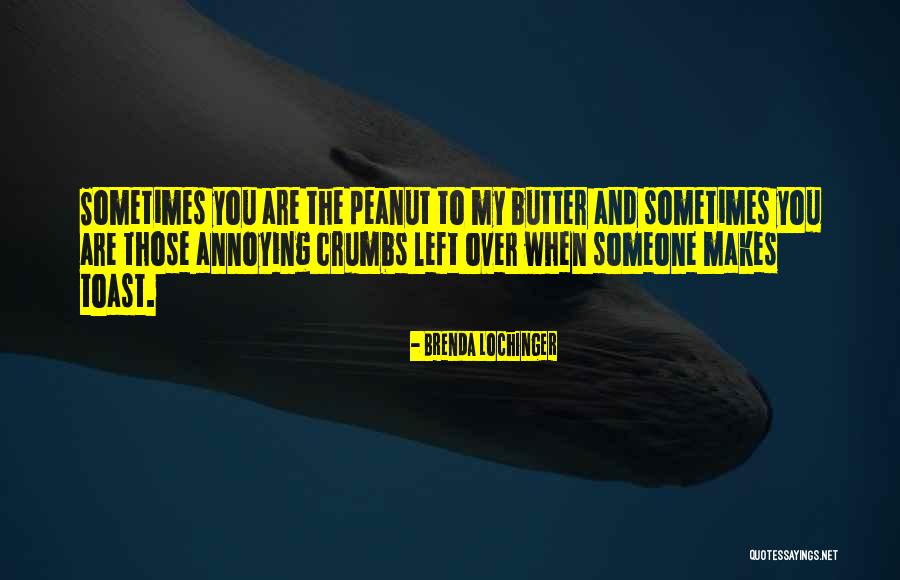 Peanut To My Butter Quotes By Brenda Lochinger Peanut To My Butter Quotes By Brenda Lochinger