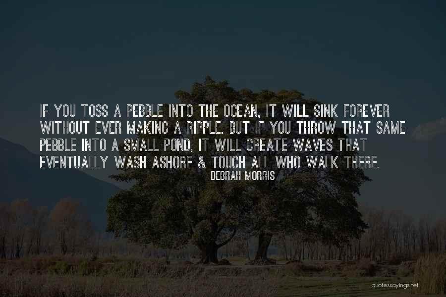 Pebble In Pond Quotes By Debrah Morris Pebble In Pond Quotes By Debrah Morris