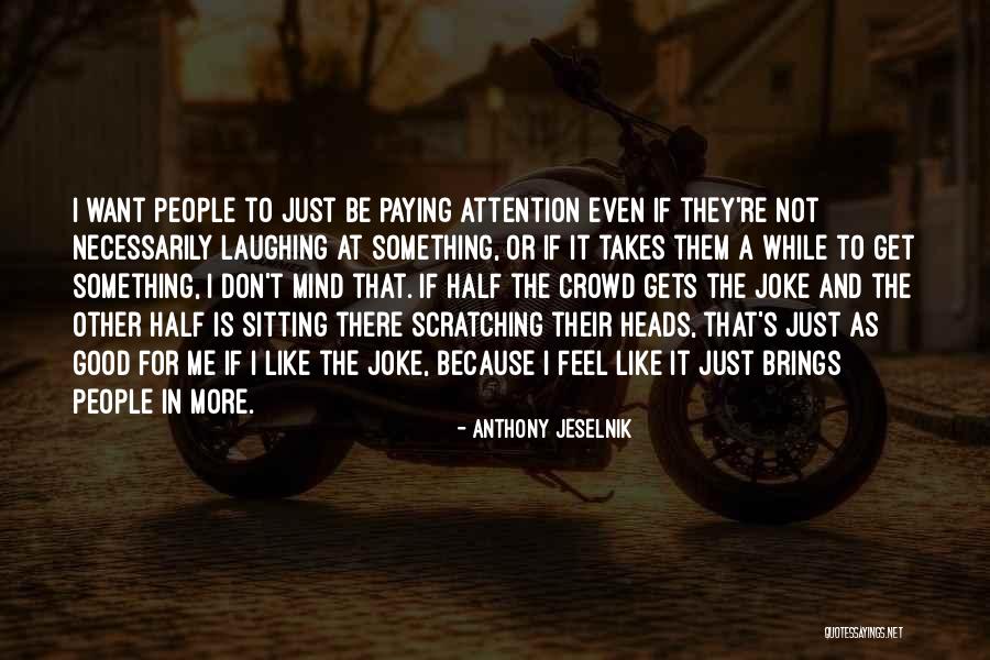 People Attention Quotes By Anthony Jeselnik