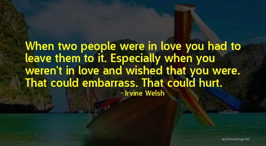 People Hurt You Quotes By Irvine Welsh People Hurt You Quotes By Irvine Welsh