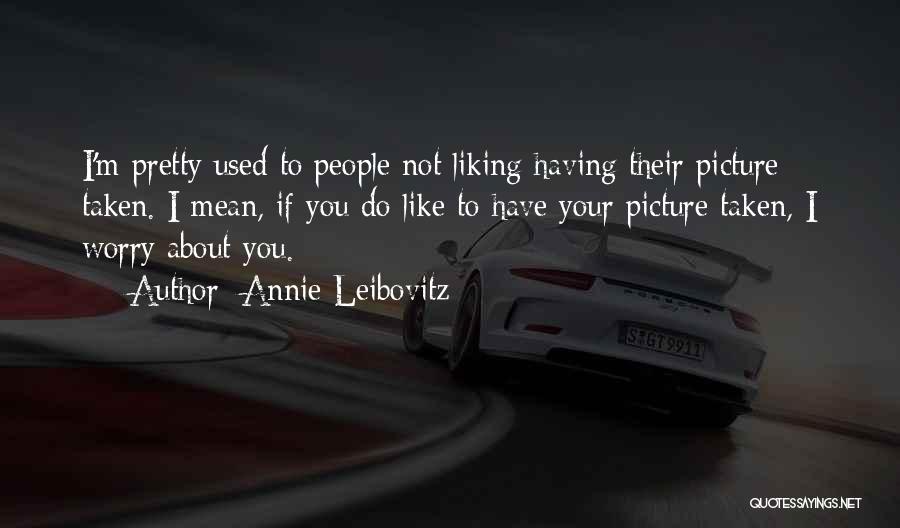 People Not Liking You Quotes By Annie Leibovitz