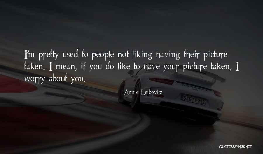 People Not Liking You Quotes By Annie Leibovitz People Not Liking You Quotes By Annie Leibovitz