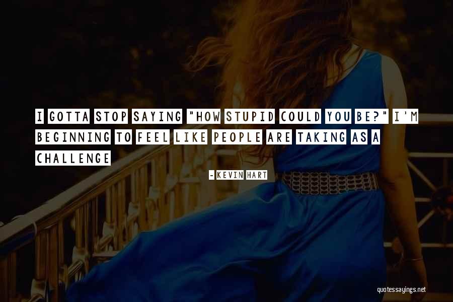 People Saying Stupid Things Quotes By Kevin Hart People Saying Stupid Things Quotes By Kevin Hart