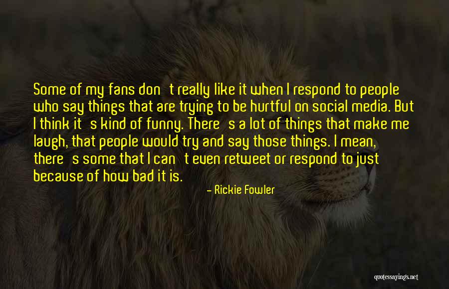 People Who Say Mean Things Quotes By Rickie Fowler People Who Say Mean Things Quotes By Rickie Fowler