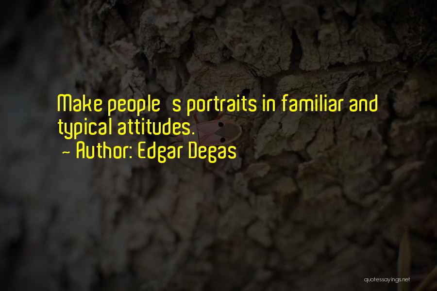 People's Attitudes Quotes By Edgar Degas