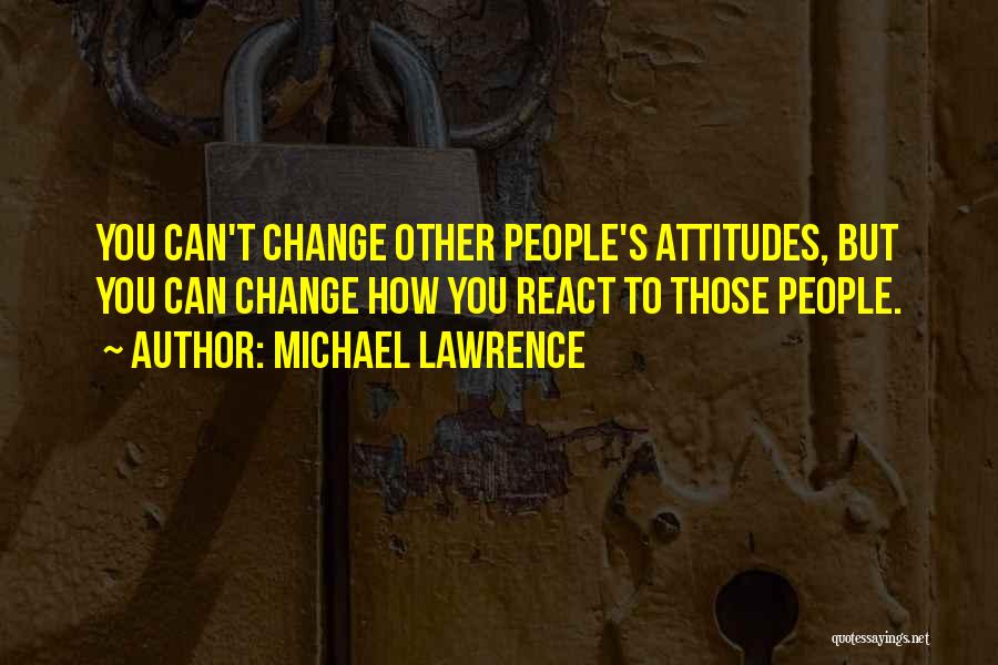 People's Attitudes Quotes By Michael Lawrence