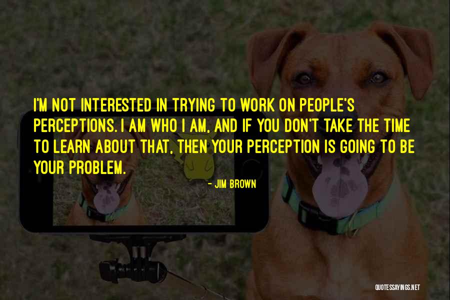 Perception At Work Quotes By Jim Brown Perception At Work Quotes By Jim Brown