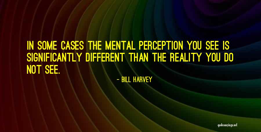 Perception Is Not Reality Quotes By Bill Harvey Perception Is Not Reality Quotes By Bill Harvey
