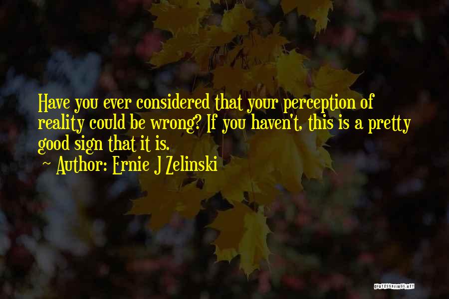 Perception Reality Quotes By Ernie J Zelinski