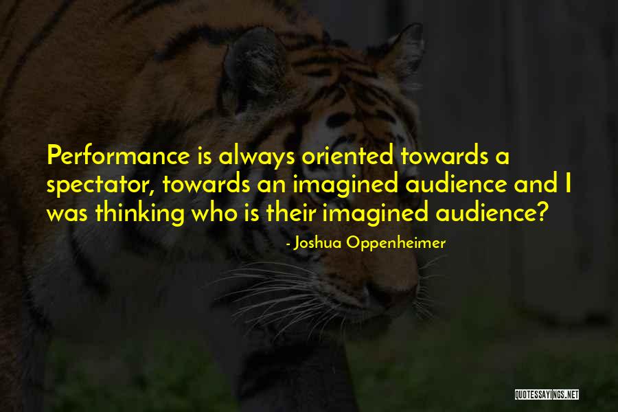 Performance Oriented Quotes By Joshua Oppenheimer Performance Oriented Quotes By Joshua Oppenheimer