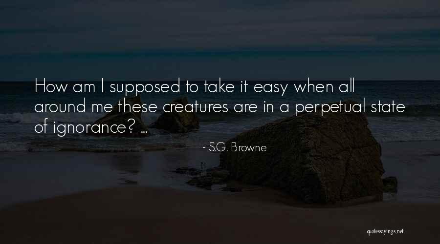 Perpetual Ignorance Quotes By S.G. Browne Perpetual Ignorance Quotes By S.G. Browne