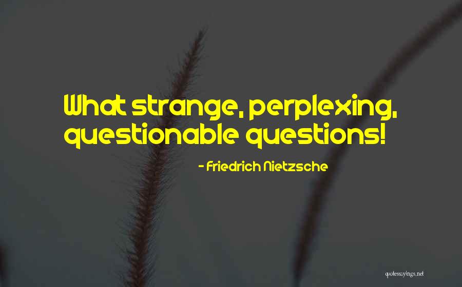 Perplexing Questions Quotes By Friedrich Nietzsche Perplexing Questions Quotes By Friedrich Nietzsche