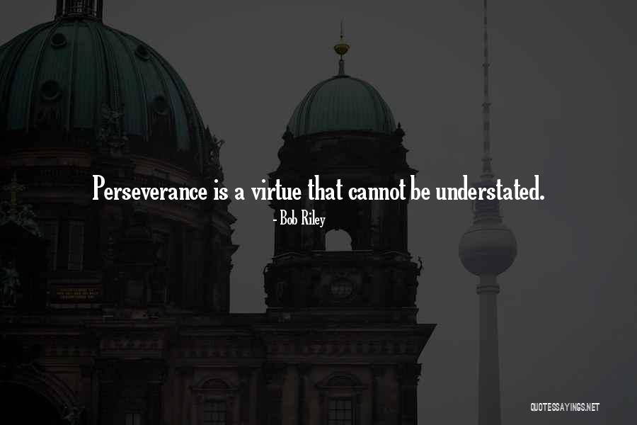 Perseverance Is A Virtue Quotes By Bob Riley Perseverance Is A Virtue Quotes By Bob Riley