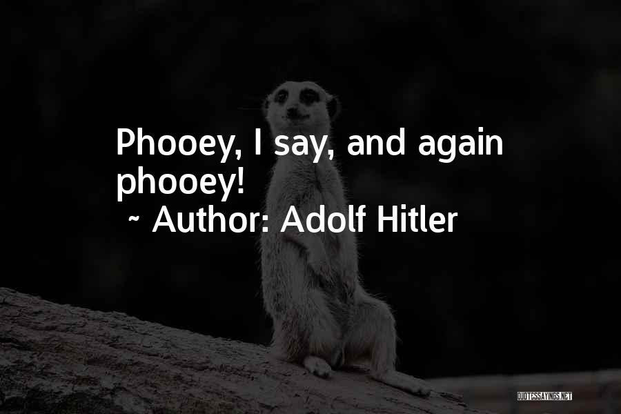 Phooey Quotes By Adolf Hitler