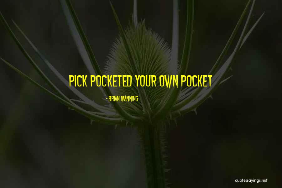 Pick Pocketed Your Own Pocket Quotes By Brian Manning Pick Pocketed Your Own Pocket Quotes By Brian Manning