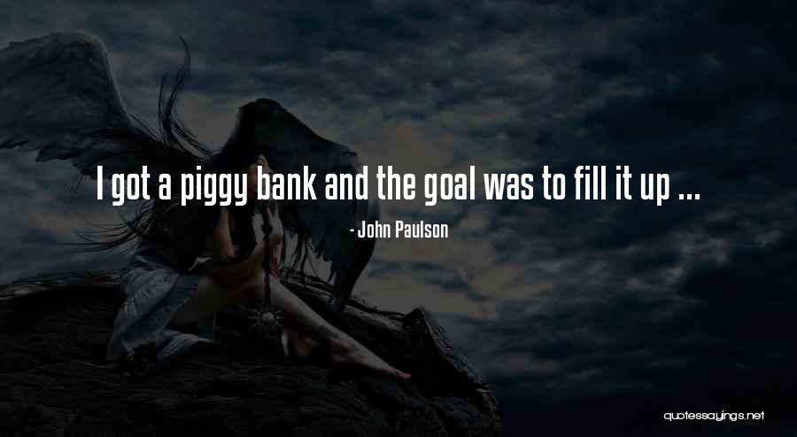 Piggy Bank Quotes By John Paulson