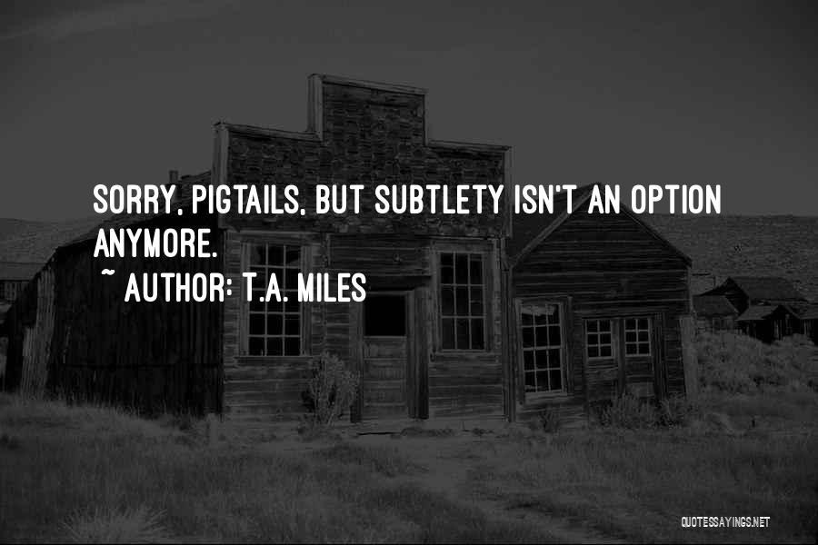 Pigtails Quotes By T.A. Miles