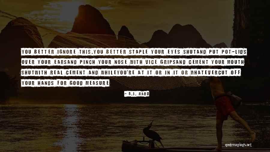 Pinch Off Quotes By B.J. Ward Pinch Off Quotes By B.J. Ward