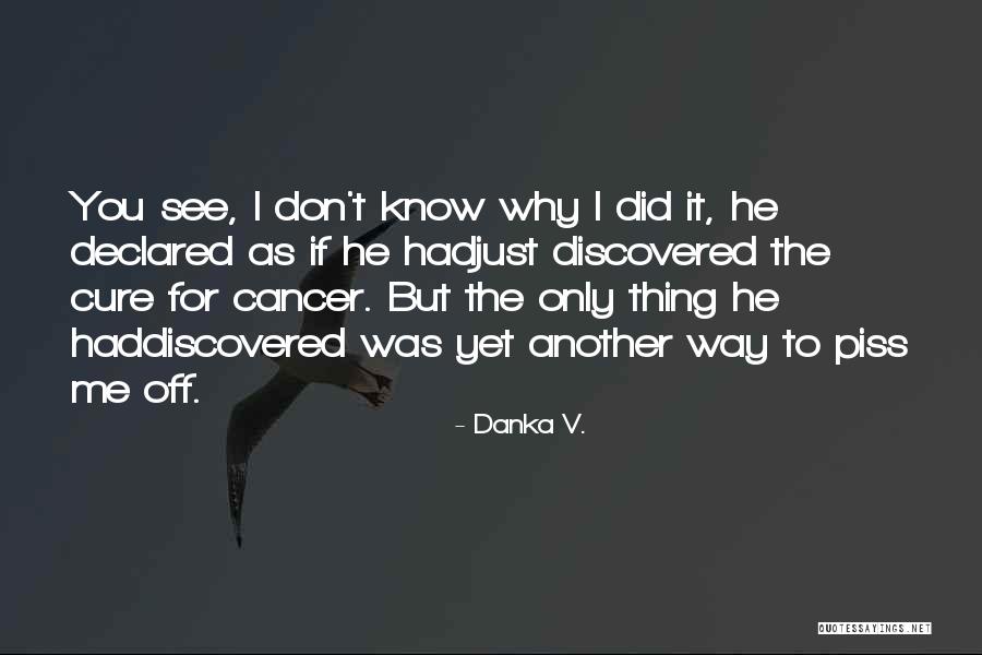 Piss Me Off Quotes By Danka V. Piss Me Off Quotes By Danka V.