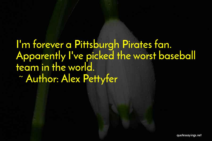 Pittsburgh Pirates Quotes By Alex Pettyfer