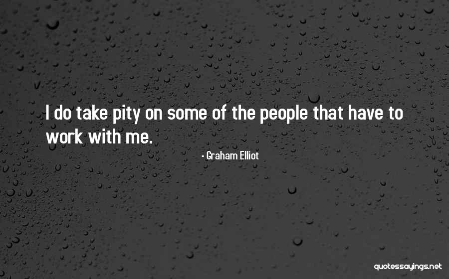 Pity Me Quotes By Graham Elliot Pity Me Quotes By Graham Elliot