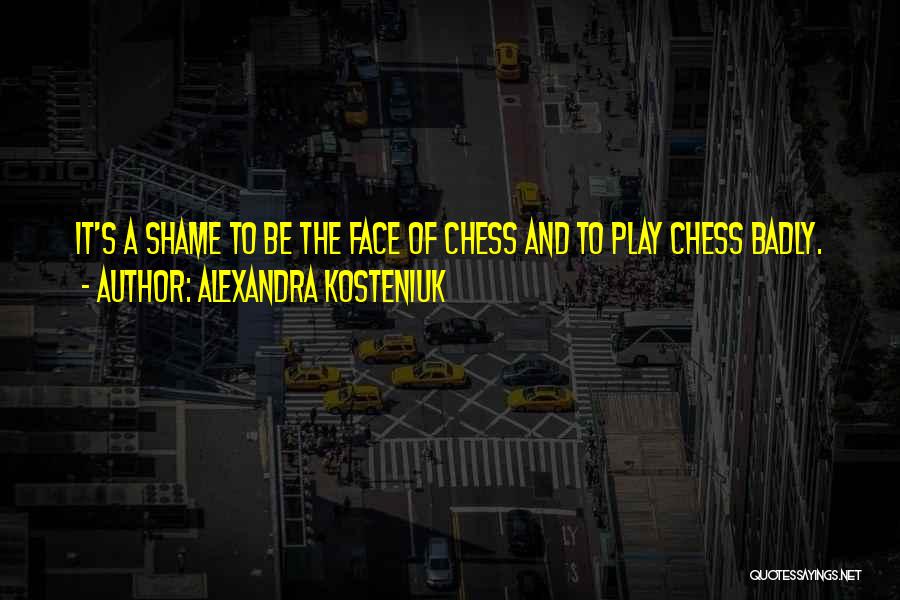 Play Chess Quotes By Alexandra Kosteniuk