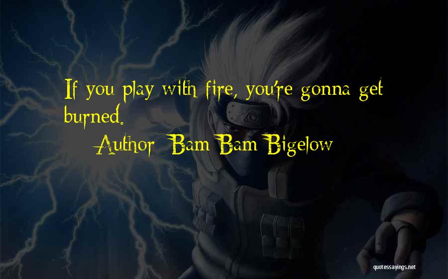 Play Fire Get Burned Quotes By Bam Bam Bigelow