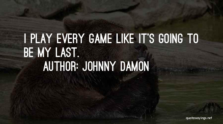 Play Like Its Your Last Game Quotes By Johnny Damon