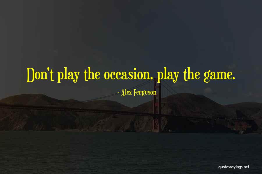 Play The Game Quotes By Alex Ferguson