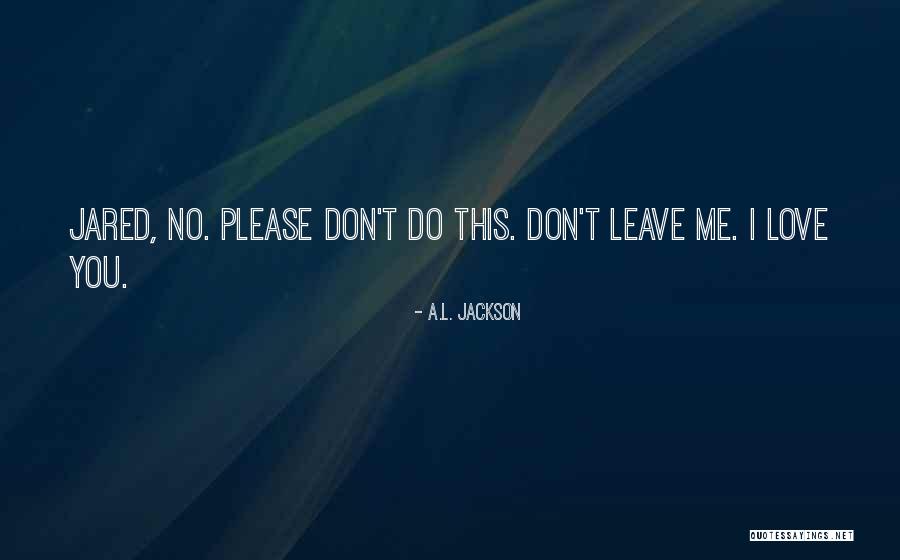 Please Don't Leave Me Love Quotes By A.L. Jackson